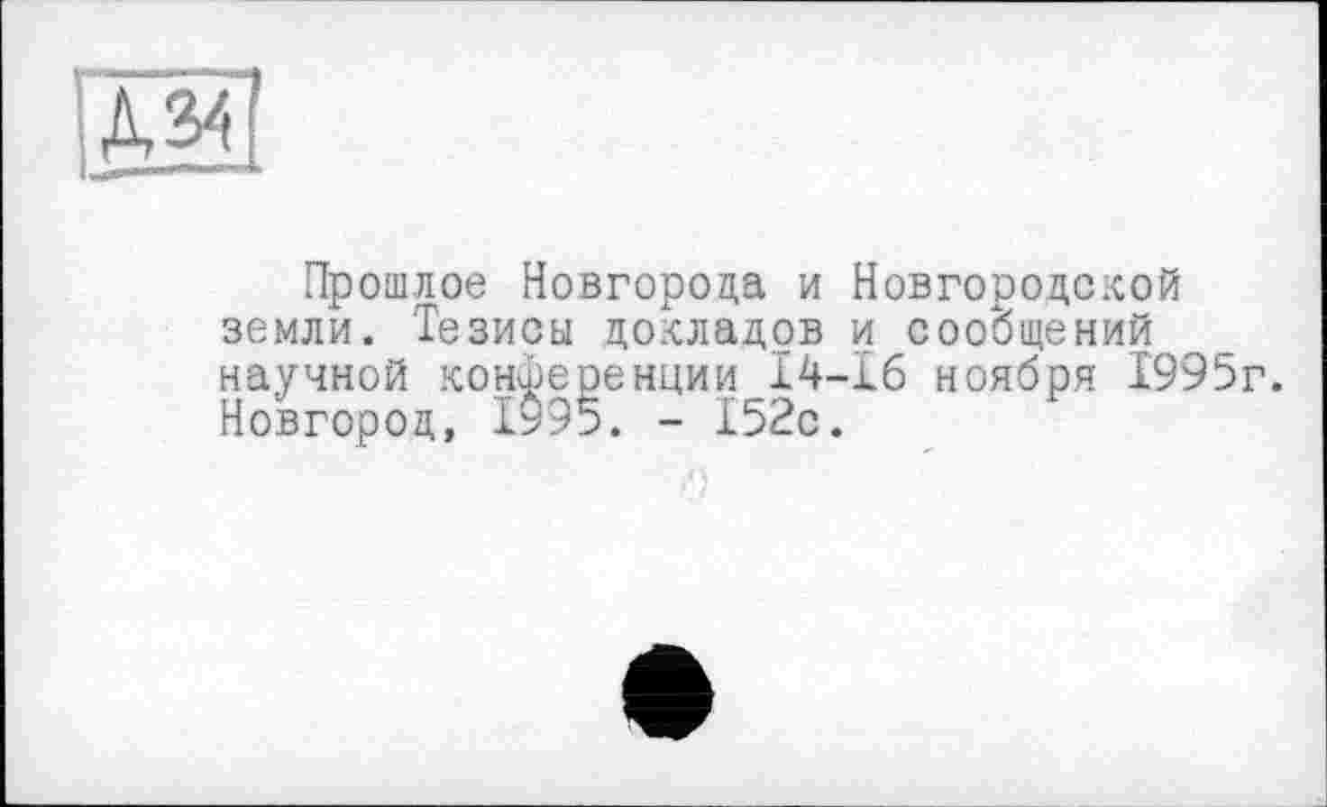 ﻿Прошлое Новгорода и Новгородской земли. Тезисы докладов и сообщений научной конференции 14-16 ноября 1995г. Новгород, 1995. - 152с.